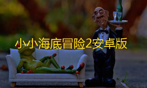 分布式架构小小海底冒险2安卓版